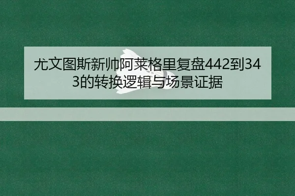 尤文图斯新帅阿莱格里复盘442到343的转换逻辑与场景证据