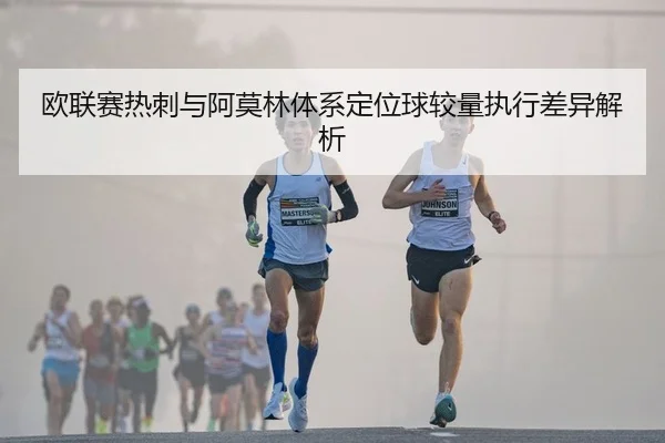 欧联赛热刺与阿莫林体系定位球较量执行差异解析