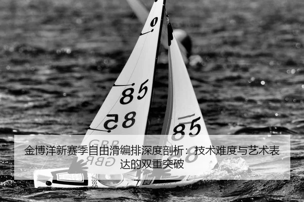 金博洋新赛季自由滑编排深度剖析：技术难度与艺术表达的双重突破